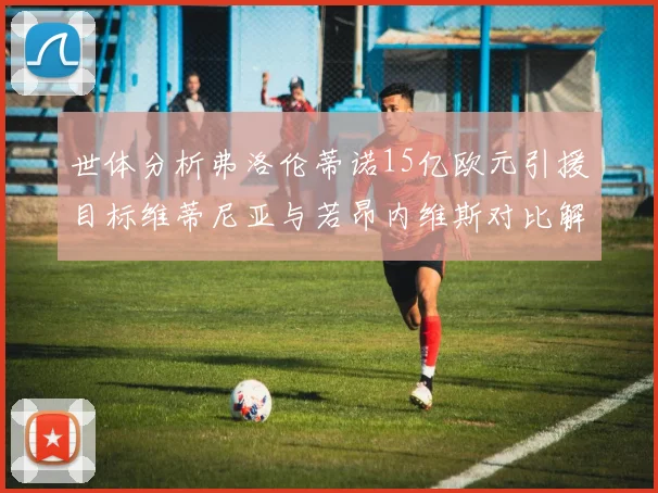 世体分析弗洛伦蒂诺15亿欧元引援目标维蒂尼亚与若昂内维斯对比解析