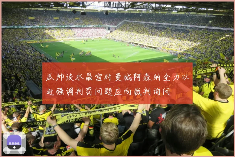 瓜帅谈水晶宫对曼城阿森纳全力以赴强调判罚问题应向裁判询问