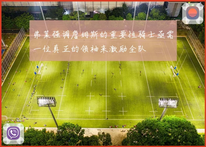 弗莱强调詹姆斯的重要性骑士亟需一位真正的领袖来激励全队